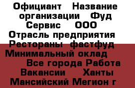 Официант › Название организации ­ Фуд Сервис  , ООО › Отрасль предприятия ­ Рестораны, фастфуд › Минимальный оклад ­ 45 000 - Все города Работа » Вакансии   . Ханты-Мансийский,Мегион г.